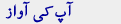 آپ کی آواز